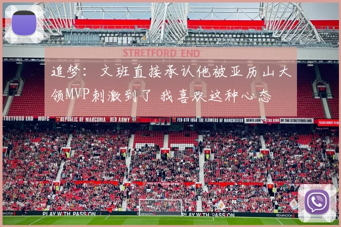 追梦：文班直接承认他被亚历山大领MVP刺激到了 我喜欢这种心态