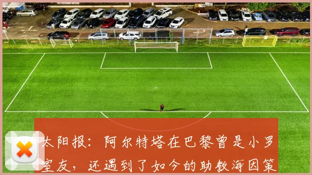 太阳报：阿尔特塔在巴黎曾是小罗室友，还遇到了如今的助教海因策